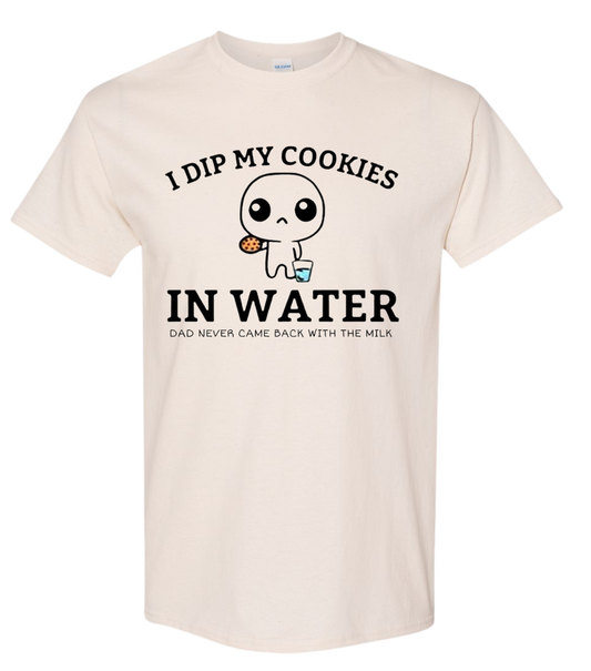 I Dip My Cookies In Water. Dad Never Came Back With The Milk